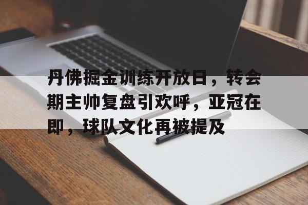 英雄联盟-关于丹佛掘金训练开放日,转会期主帅复盘引欢呼,亚冠在即,球队文化再被提及的信息