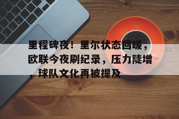 里程碑夜！里尔状态回暖，欧联今夜刷纪录，压力陡增，球队文化再被提及的简单介绍