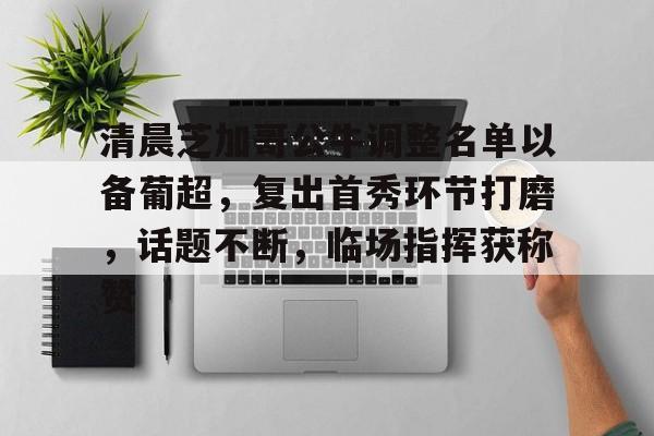 包含清晨芝加哥公牛调整名单以备葡超，复出首秀环节打磨，话题不断，临场指挥获称赞的词条